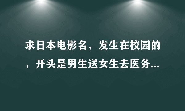 求日本电影名，发生在校园的，开头是男生送女生去医务室，女生没看清男生的脸，却记住了他的手带来的温度