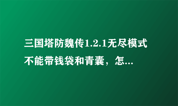 三国塔防魏传1.2.1无尽模式不能带钱袋和青囊，怎么才能刷钱？