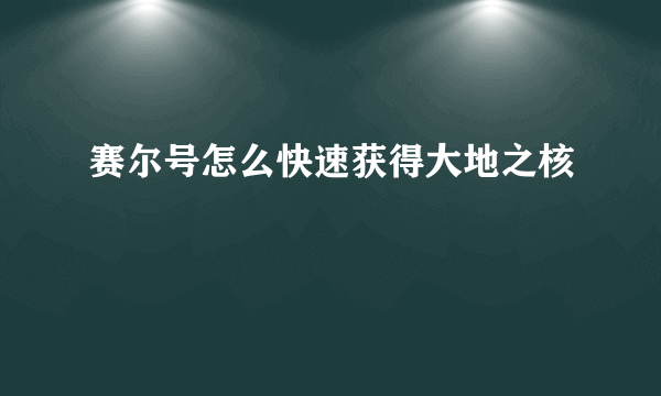 赛尔号怎么快速获得大地之核