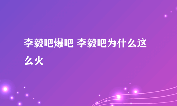 李毅吧爆吧 李毅吧为什么这么火