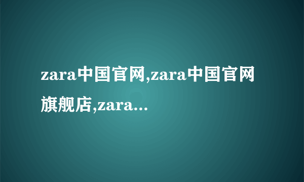 zara中国官网,zara中国官网旗舰店,zara童装中国官网