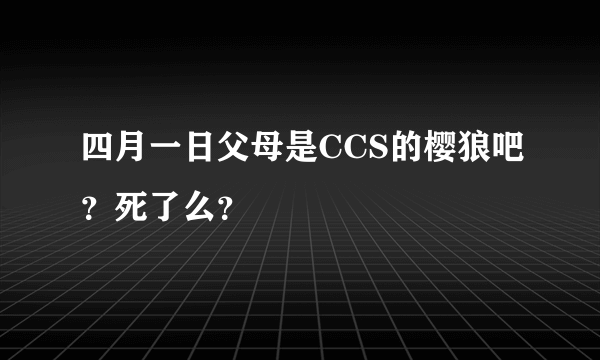 四月一日父母是CCS的樱狼吧？死了么？