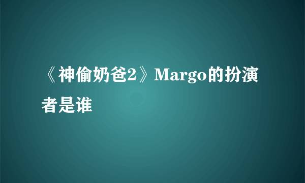 《神偷奶爸2》Margo的扮演者是谁