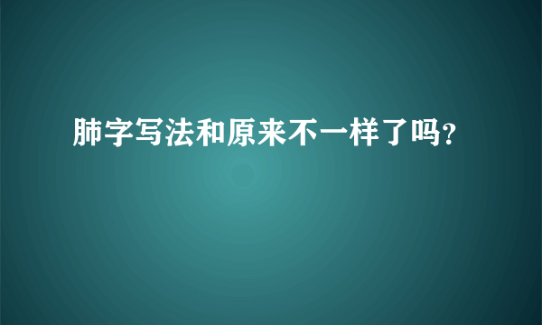 肺字写法和原来不一样了吗？