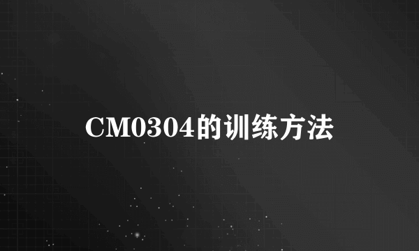 CM0304的训练方法