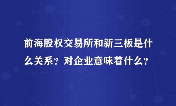 前海股权交易所和新三板是什么关系？对企业意味着什么？