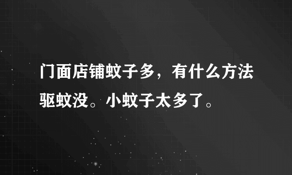 门面店铺蚊子多，有什么方法驱蚊没。小蚊子太多了。