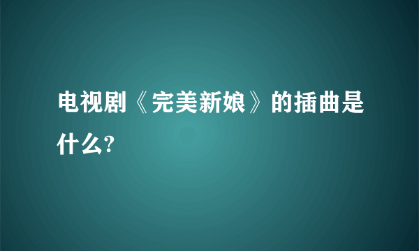 电视剧《完美新娘》的插曲是什么?