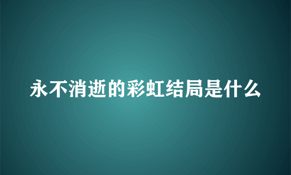 永不消逝的彩虹结局是什么