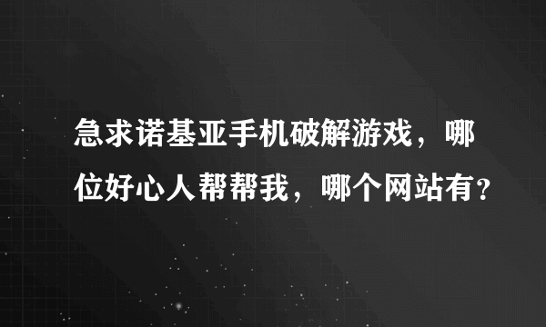 急求诺基亚手机破解游戏，哪位好心人帮帮我，哪个网站有？