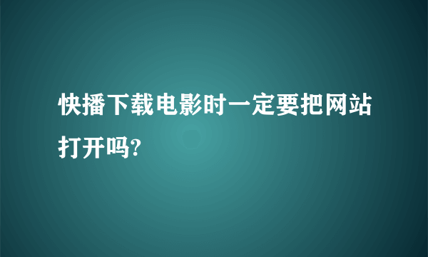 快播下载电影时一定要把网站打开吗?