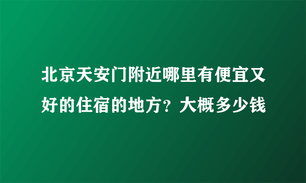 北京天安门附近哪里有便宜又好的住宿的地方？大概多少钱