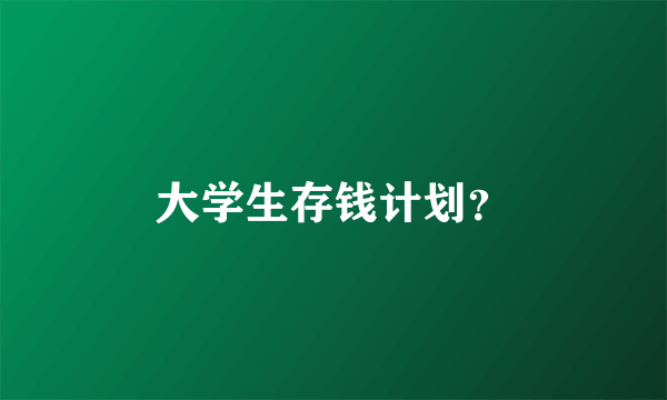 大学生存钱计划？