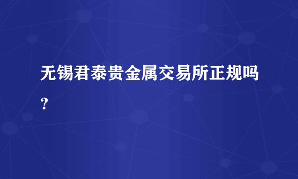 无锡君泰贵金属交易所正规吗？