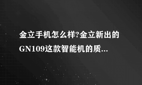 金立手机怎么样?金立新出的GN109这款智能机的质量如何?