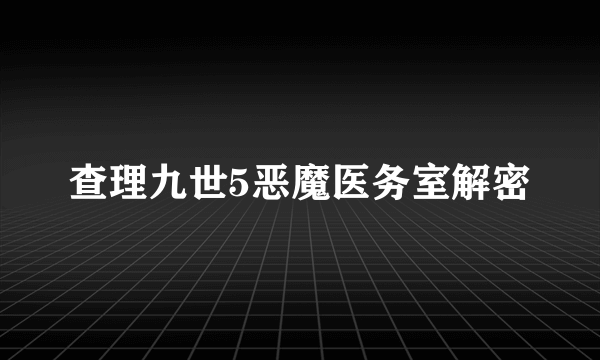 查理九世5恶魔医务室解密