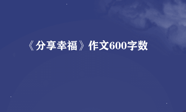 《分享幸福》作文600字数