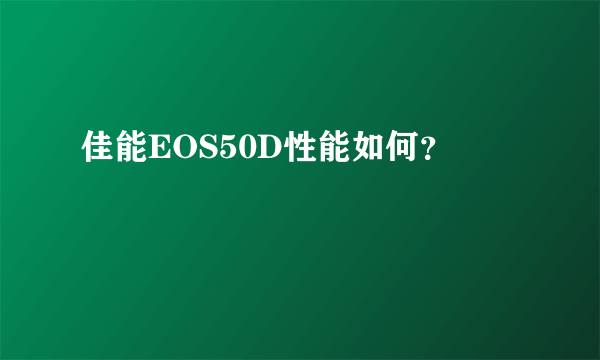 佳能EOS50D性能如何？