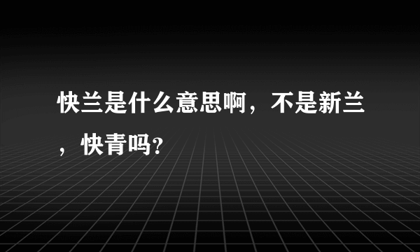 快兰是什么意思啊，不是新兰，快青吗？