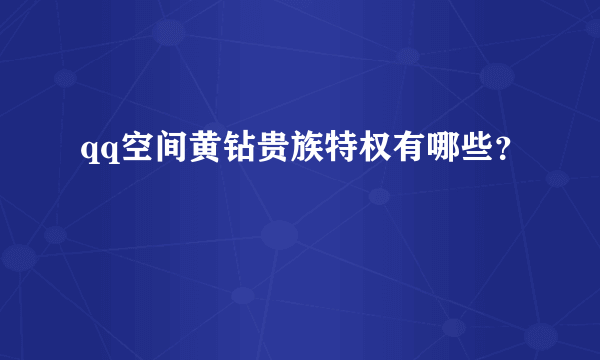 qq空间黄钻贵族特权有哪些？