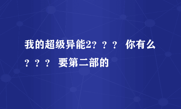 我的超级异能2？？？ 你有么？？？ 要第二部的