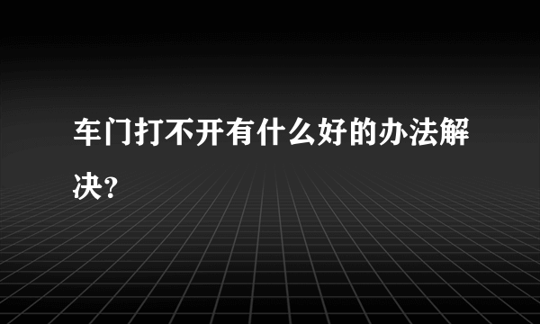 车门打不开有什么好的办法解决？