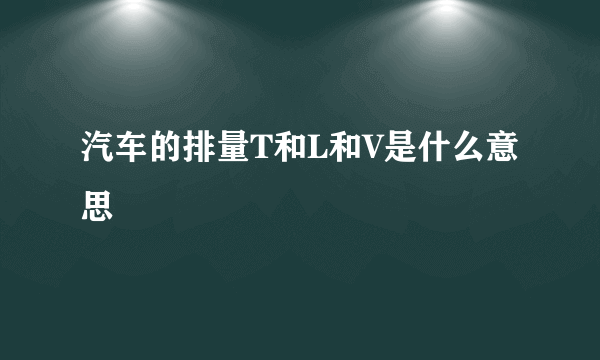 汽车的排量T和L和V是什么意思