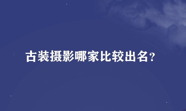 古装摄影哪家比较出名？