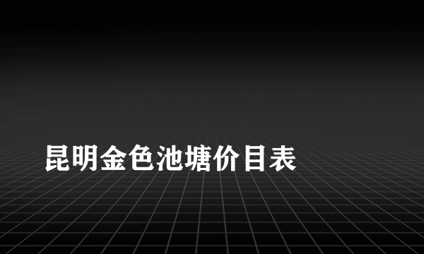 
昆明金色池塘价目表

