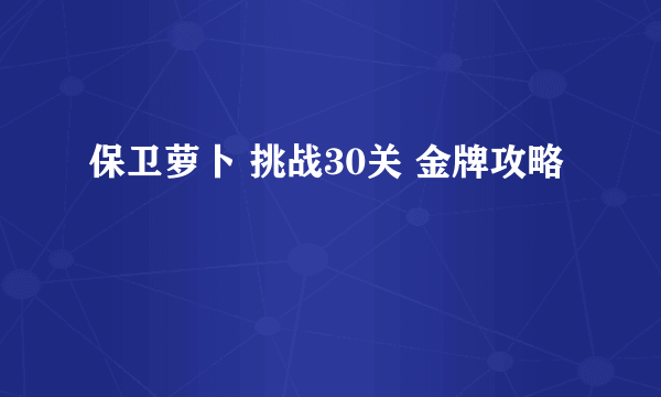 保卫萝卜 挑战30关 金牌攻略