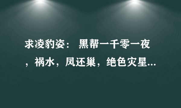 求凌豹姿： 黑帮一千零一夜，祸水，凤还巢，绝色灾星，色迷心窍ⅠⅡ的TXT文档