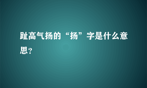 趾高气扬的“扬”字是什么意思？