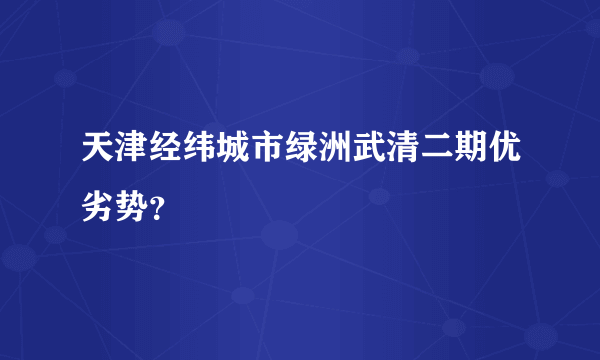 天津经纬城市绿洲武清二期优劣势？