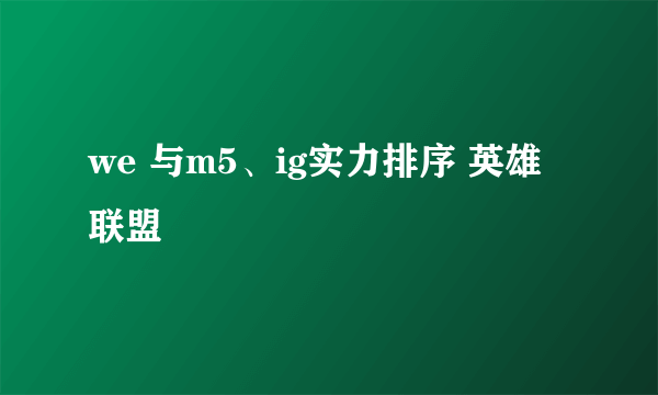 we 与m5、ig实力排序 英雄联盟