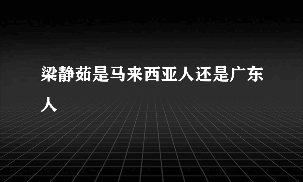 梁静茹是马来西亚人还是广东人