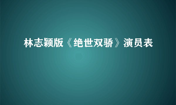 林志颖版《绝世双骄》演员表