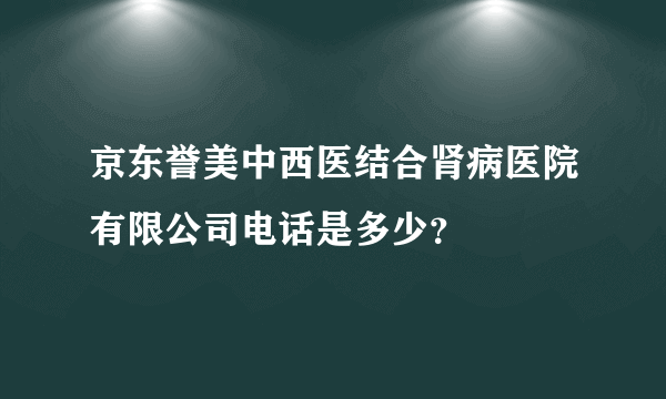 京东誉美中西医结合肾病医院有限公司电话是多少？