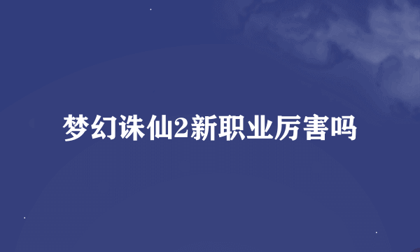 梦幻诛仙2新职业厉害吗