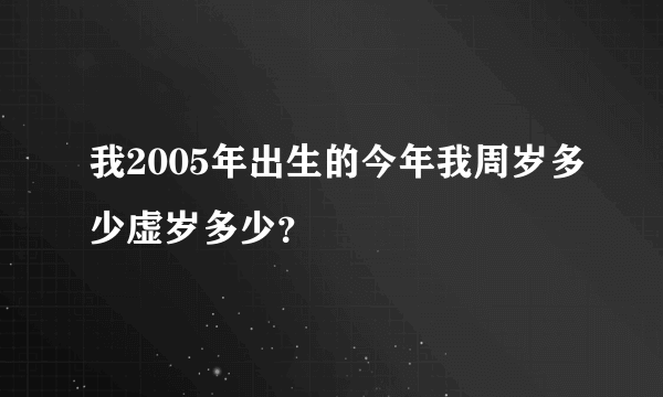 我2005年出生的今年我周岁多少虚岁多少？