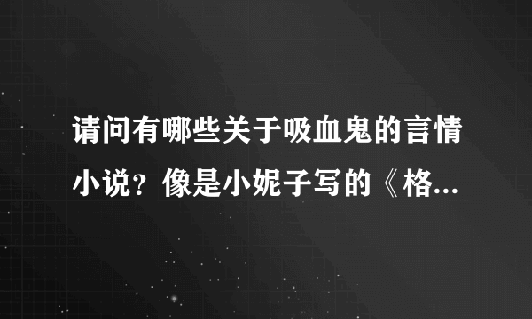 请问有哪些关于吸血鬼的言情小说？像是小妮子写的《格瑞特妖怪学院》之类的，谢谢了。