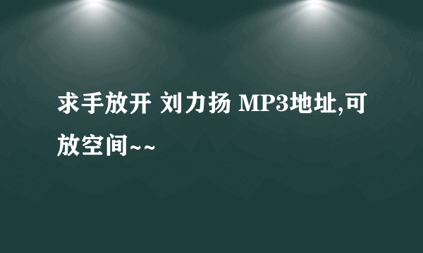 求手放开 刘力扬 MP3地址,可放空间~~