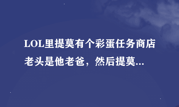 LOL里提莫有个彩蛋任务商店老头是他老爸，然后提莫与他对视5分钟然后再打些字就可以又把免费无尽不知道真