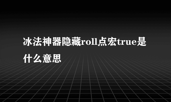 冰法神器隐藏roll点宏true是什么意思