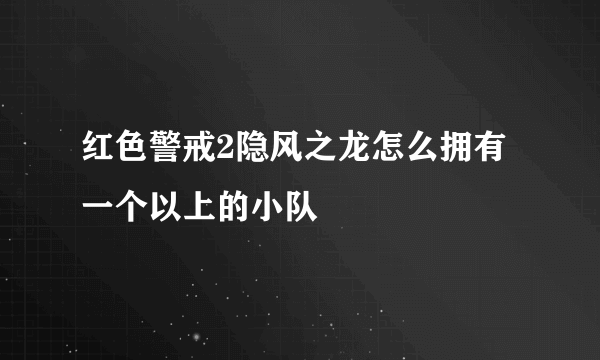 红色警戒2隐风之龙怎么拥有一个以上的小队