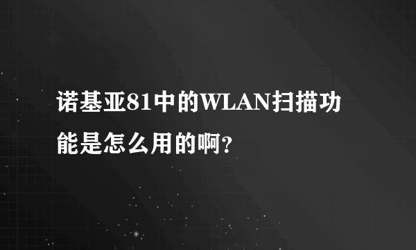 诺基亚81中的WLAN扫描功能是怎么用的啊？