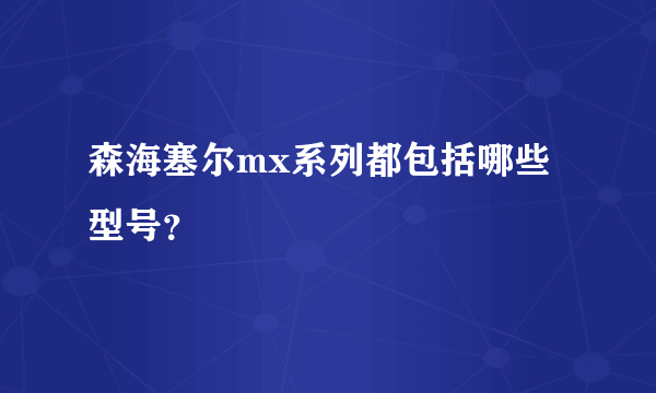 森海塞尔mx系列都包括哪些型号？