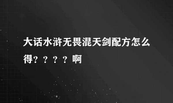 大话水浒无畏混天剑配方怎么得？？？？啊