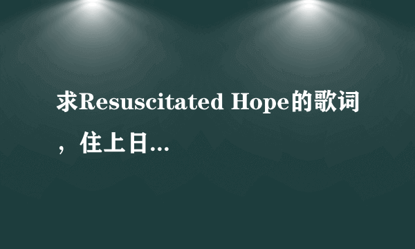 求Resuscitated Hope的歌词，住上日语假名，还有歌词意思