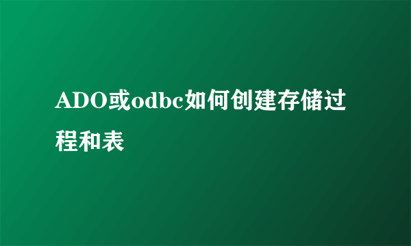 ADO或odbc如何创建存储过程和表