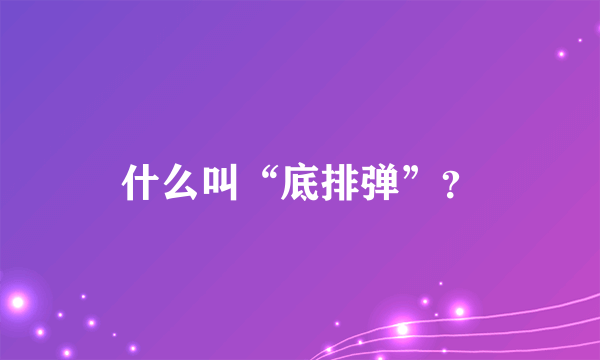 什么叫“底排弹”？